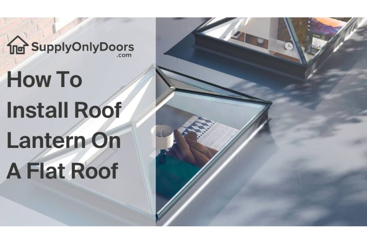 How To Install A Roof Lantern On A Flat Roof?